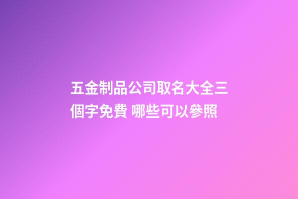 五金制品公司取名大全三個字免費 哪些可以參照-第1張-公司起名-玄機派